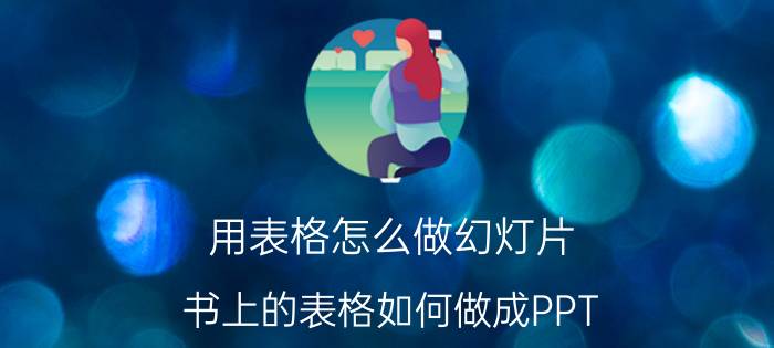 用表格怎么做幻灯片 书上的表格如何做成PPT？